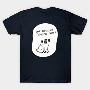 Have you kissed your pug today T-Shirt